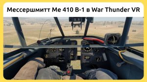 Вылет на ударном самолете Мессершмитт Me 410 B-1 в VR шлеме в War Thunder. Симуляторный режим.