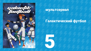 Галактический футбол 1 сезон 5 серия «Капитан» (мультсериал, 2006)