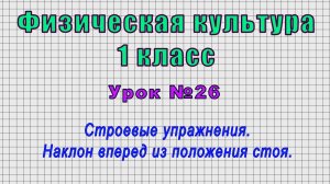 Физическая культура 1 класс (Урок№26 - Строевые упражнения. Наклон вперед из положения стоя.)