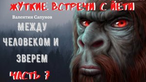 Жуткие встречи с Йети.Между Человеком и Зверем Ч.7. НА ПРОСТОРАХ РУССКИХ Чит. Леонид Блудилин