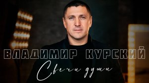 ВЛАДИМИР КУРСКИЙ - "СВЕЧИ ДУШИ". ПРЕМЬЕРА КЛИПА.