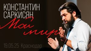 «Мой Мир» от Константина Саркисяна: Часть 1 — О личности, любви и страхах (Краснодар, 19 мая 2025)