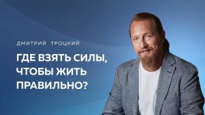 ГДЕ ВЗЯТЬ СИЛЫ, ЧТОБЫ ЖИТЬ ПРАВИЛЬНО? Дмитрий Троцкий