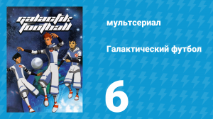 Галактический футбол 1 сезон 6 серия «Второй ветер» (мультсериал, 2006)