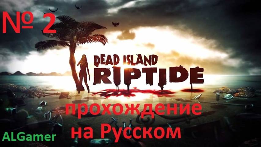 № 2 DEAD ISLAND RIPTIDE ПРОХОЖДЕНИЕ НА РУССКОМ смотреть онлайн