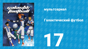 Галактический футбол 1 сезон 17 серия «Приготовьтесь» (мультсериал, 2006)