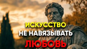 НЕ ПРОСИ ЛЮБВИ! Получай её естественно! | Стоицизм.