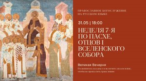 Великая Вечерня на русском языке. Неделя 7-я по Пасхе, отцов I Вселенского собора. 31 мая 2025