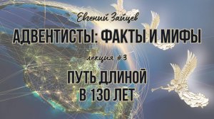 Путь длиной в 130 лет | Адвентисты: факты и мифы | лекция 3 | Евгений Зайцев