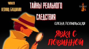 Тайны Реального Следствия: ЯВКА С ПОВИННОЙ (автор:Елена Топильская). Чит. Леонид Блудилин