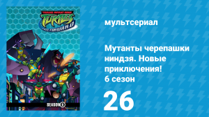 Мутанты черепашки ниндзя. Новые приключения! 6 сезон 26 серия (мультсериал, 2006)
