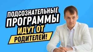 Подсознательные программы идут от родителей!