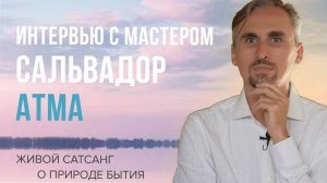 Интервью с Сальвадором Атма о пробуждении, осознанности и безусловной любви