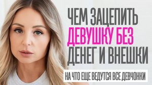 ЧЕМ ЗАЦЕПИТЬ ДЕВУШКУ БЕЗ ДЕНЕГ И КРУТОЙ ВНЕШНОСТИ