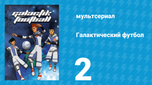 Галактический футбол 1 сезон 2 серия «Новая надежда» (мультсериал, 2006)