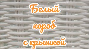 БЕЛЫЙ КОРОБ (Часть 1)  с откидной крышкой