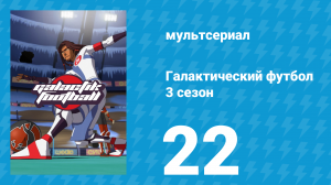 Галактический футбол 3 сезон 22 серия «Все вместе!» (мультсериал, 2010)