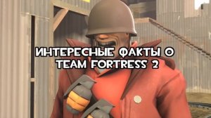 5 РЕАЛЬНО ИНТЕРЕСНЫХ ФАКТА О TEAM FORTRESS 2