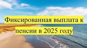 Фиксированная выплата к пенсии в 2025 году
