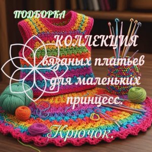 Коллекция вязаных платьев для маленьких принцесс. Крючок. Подборка.