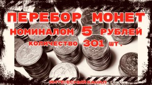 ЗАЧЕТНЫЙ ПЕРЕБОР МОНЕТ НОМИНАЛОМ 5 РУБЛЕЙ. КОЛ-ВО 301 шт.(РЕДКИЕ И НЕЧАСТЫЕ ШТЕМПЕЛИ, БРАКИ МОНЕТ)