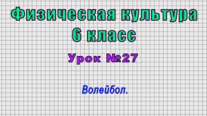 Физическая культура 6 класс (Урок№27 - Волейбол.)