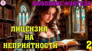 АУДИОКНИГА ЛЮБОВНОЕ ФЭНТЕЗИ: ЛИЦЕНЗИЯ НА НЕПРИЯТНОСТИ. КНИГА 2