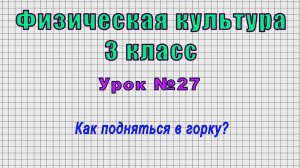 Физическая культура 3 класс (Урок№27 - Как подняться в горку?)