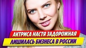 Актриса Настя Задорожная лишилась бизнеса в России