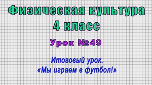 Физическая культура 4 класс (Урок№49 - Итоговый урок. «Мы играем в футбол!»)