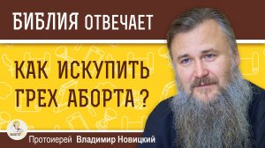 Как искупить грех аборта?  Протоиерей Владимир Новицкий