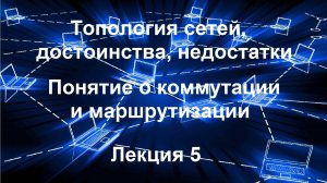 Лекция 5. Топология сетей, достоинства, недостатки. Понятие о коммутации и маршрутизации