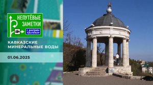 Кавказские минеральные воды. Часть 2. Непутевые заметки. Выпуск от 01.06.2025