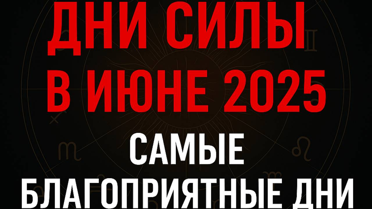 Дни СИЛЫ в ИЮНЕ 2025. Самые благоприятные дни месяца смотреть онлайн