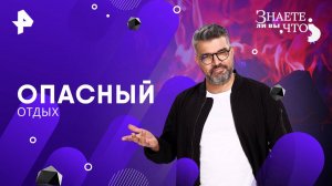 Опасный отдых — Знаете ли вы, что? (01.06.2025)