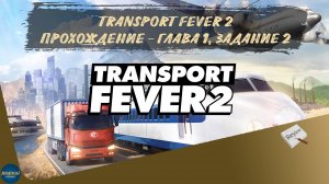 TRANSPORT FEVER 2. ПРОХОЖДЕНИЕ - ГЛАВА 1, ЗАДАНИЕ 2