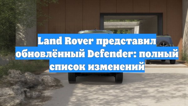 Land Rover представил обновлённый Defender: полный список изменений