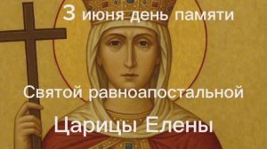 3 июня день памяти равноапостольной царицы Елены