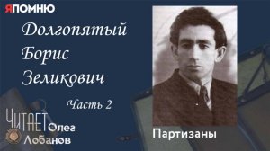 Долгопятый Борис Зеликович . Часть 2. Проект «Я помню» Артема Драбкина. Партизаны.