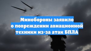 Минобороны заявило о повреждении авиационной техники из-за атак БПЛА