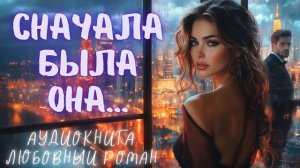 СНАЧАЛА БЫЛА ОНА: СЛУШАТЬ АУДИОКНИГА ЛЮБОВНЫЙ РОМАН