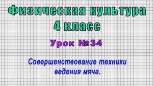 Физическая культура 4 класс (Урок№34 - Совершенствование техники ведения мяча.)