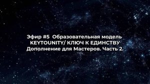 Эфир #5  Образовательная модель KEYTOUNITY/ КЛЮЧ К ЕДИНСТВУ.  Дополнение для мастеров. Часть 2.