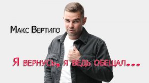 Макс Вертиго  -  Я вернусь, я ведь обещал...