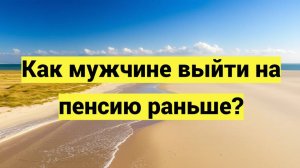 Как мужчине выйти на пенсию раньше?