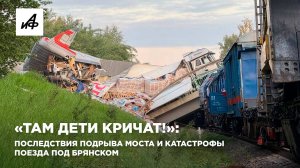 «Там дети кричат!»: последствия подрыва моста и катастрофы поезда под Брянском