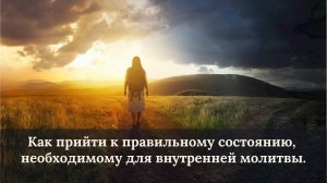 Как прийти к правильному состоянию, необходимому для внутренней молитвы.