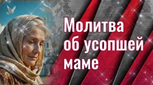 Молитва об усопшей МАТЕРИ 🕊️За маму: слушать и читать в дни поминовения: 3, 9, 40 день, в годовщину