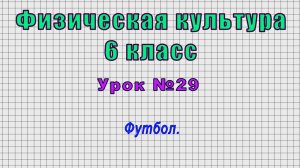 Физическая культура 6 класс (Урок№29 - Футбол.)