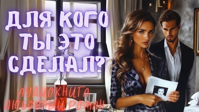 ДЛЯ КОГО ТЫ ЭТО СДЕЛАЛ? СЛУШАТЬ АУДИОКНИГА ЛЮБОВНЫЙ РОМАН смотреть онлайн